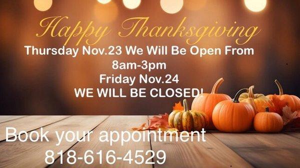 Make sure you book your appointment before Thanksgiving day. We will be open from 8am-3pm.