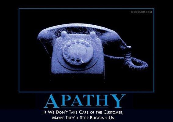 "Apathy" -- if we don't take care of the customer, maybe they'll stop bothering us.