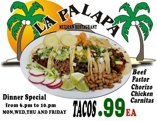 DINNER SPECIAL TACOS!! ASADA, PASTOR, CHICKEN, CARNITAS AND CHORIZO ONLY  .99ea  FROM 6.PM TO 10.PM  Monday, Wednesday, Thursday and Friday.