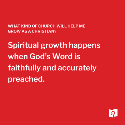 Spiritual growth happens when God's Word is faithfully and accurately preached.