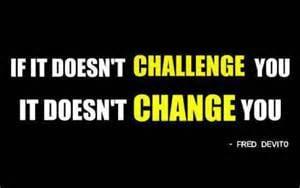 If It Doesn't Challenge You... It Doesn't Change You.