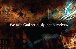 We take God seriously, not ourselves.