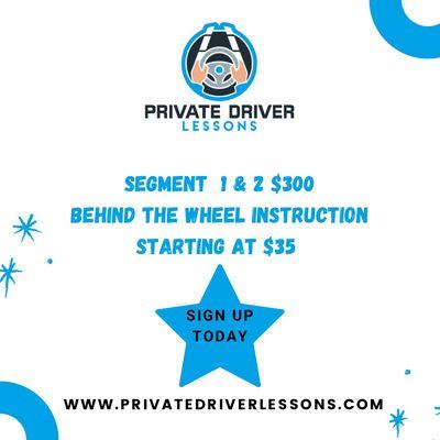 Segment 1&2 for only $300. Behind the wheel instruction starting at $35 per hour. Sign up today at www.private driverslessons.com