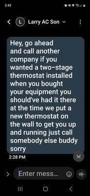 When I asked for them to come out to fix the bad thermostat (Before I knew about the other problems)  Larry's son basically told me piss off