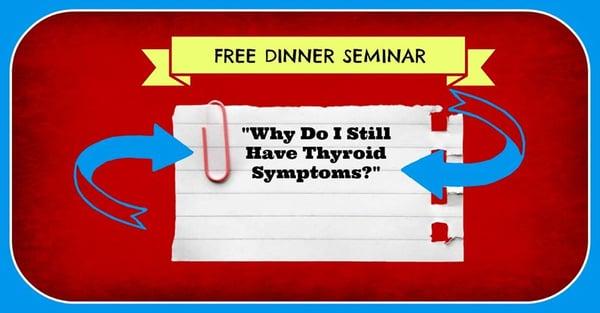 Why do I still have thyroid symptoms? Free dinner and seminar every Wednesday. Call our office for more information.