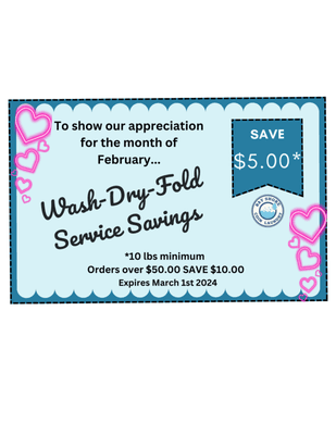 SAVE $$$ in the month of February when you use the Wash-Dry-Fold services.  with a min of 10lbs.