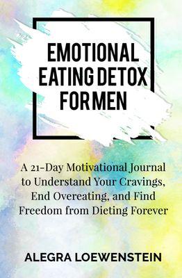 Emotional Eating Detox: A 21-Day Motivational Journal to Understand Your Cravings, End Overeating, and Find Freedom from Dieting Forever