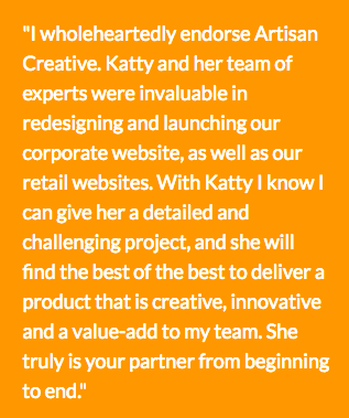 More testimonials on our site http://www.artisancreative.com/client-testimonials.html