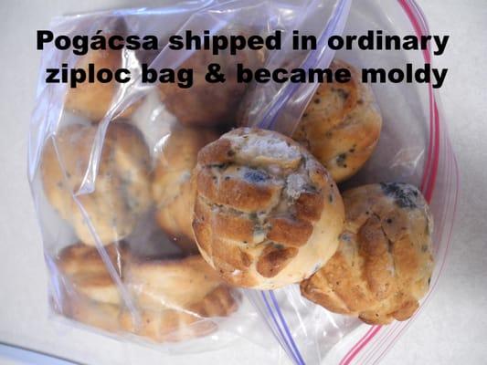 Pogácsa shipped in ordinary ziploc bag by Otto's arrive moldy . . . and it's my fault??? Terrible performance and worse service.