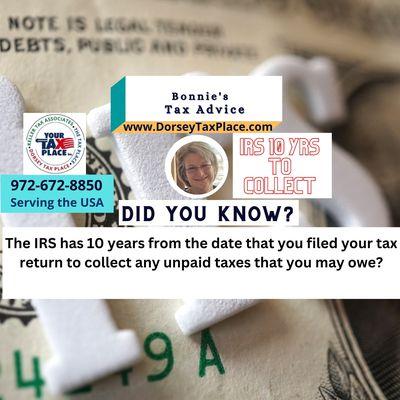 The IRS has 10 years from the date that you filed your tax return to collect any unpaid taxes that you may owe. www.Dorseytaxplace.com