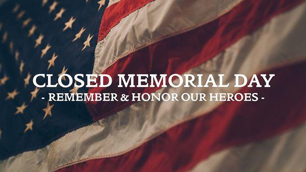 CLOSED Monday May 31st, 2021 to honor our fallen heroes.