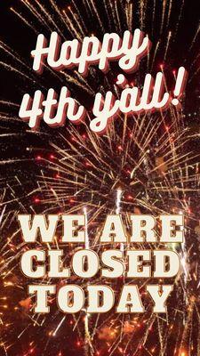 Happy Independence Day! We are closed see yall tomorrow!