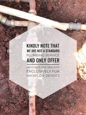 Kindly note that we are not a standard plumbing service and only offer products and services exclusively for backflow devices.