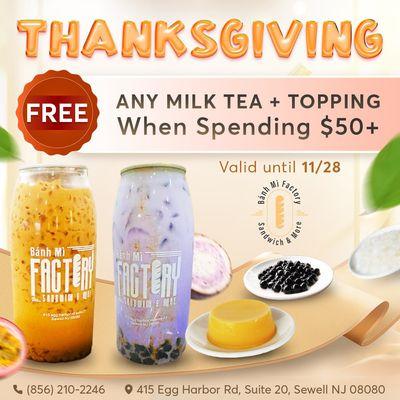 HAPPY THANKSGIVING 
 Get A FREE Milk Tea + Topping with any $50 purchase & up! 
 Valid until 11/28/2024