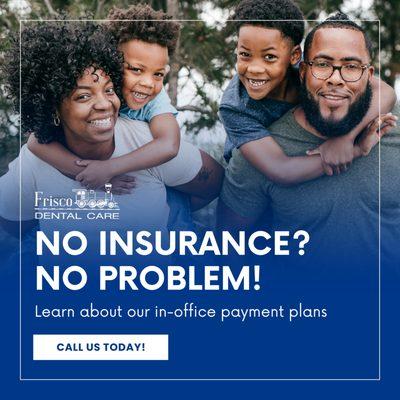 No Insurance? No Problem! Call us today to learn more about our in office payment plans and join the Frisco Dental Care family!