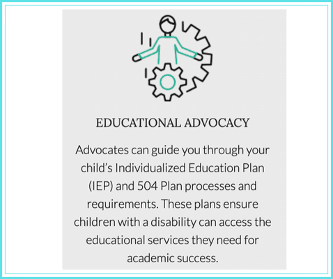 Advocates can guide you through your child's Individualized Education Plan (IEP) and 504 Plan processes and requirements.