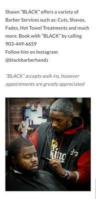 Shawn "BLACK" offers a variety of Barber Services such as: Cuts, Shaves, Fades, Hot Towel Treatments and much more.