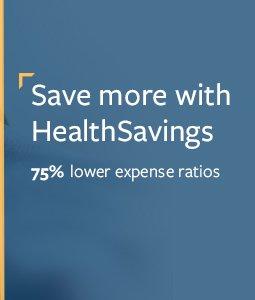 Health Savings Administrators. With 75% lower expense ratios that means more savings for you overtime. Learn more at healthsavings.com