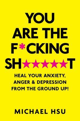 My book available on Amazon: "You are the F*cking Sh*****t: Heal your anxiety, anger and depression from the ground up"