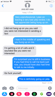 This is a real interaction that I had with the man who runs the company. He hung up on me while I was explaining what I wanted, then this.