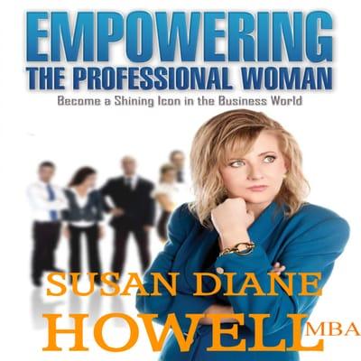 Empowering the Professional Woman by Susan Diane Howell, MBA.  Book available on Amazon and at Barnes and Nobel.com.