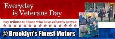 To Show Our Appreciation for Your Service to Our Country. "Everyday is Veterans Day" at Brooklyn's Finest Motors