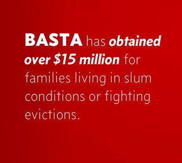 BASTA has obtained over $15 million for families living in slum conditions or fighting evictions.