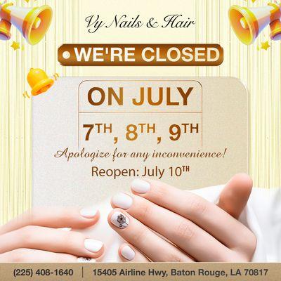 WE'RE CLOSED ON JULY 7TH, 8TH & 9TH
 Vy Nails & Hair will be CLOSED on July 7th, 8th, and 9th
 We'll come back to pamper you on July 10th