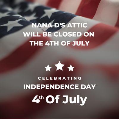 Nana D's Attic will be closed on the 4th of July.