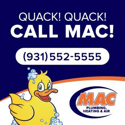 For all of your plumbing and residential heating and cooling needs, quack quack, call Mac at 931-552-5555!