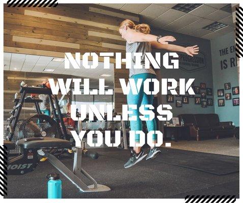 Nothing will work unless you do.