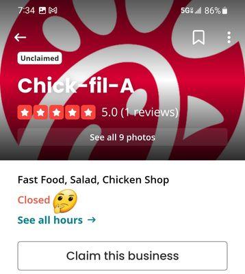 Both Google Maps & Yelp! show this Chick-fil-A as closed! But I'm here eating right now. I informed management, twice now.