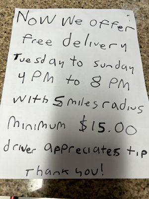 We now offer free delivery Tuesday to Sunday 4 PM to 8 PM. Within 5 miles radius & minimum is $15.00. Driver appreciates tip. Thank you!