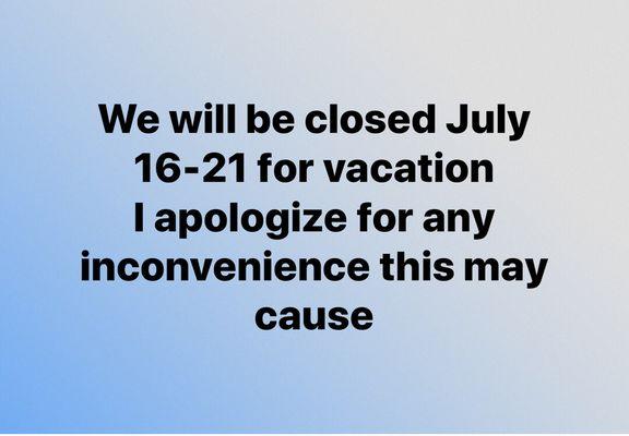 We will be closed July 16-21 for vacation