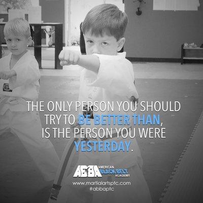 ABBA Karate Martial Arts Quote: "THE ONLY PERSON YOU SHOULD TRY TO BE BETTER THAN, IS THE PERSON YOU WERE YESTERDAY."