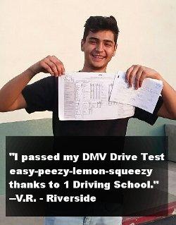 "I passed my DMV Drive Test easy-peezy-lemon-squeezy thanks to 1 Driving School!" V.R.  - Riverside