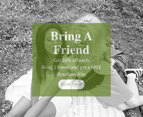 Bring a Friend and get 50% off each. Bring 2 friends and get a FREE Brazilian Wax