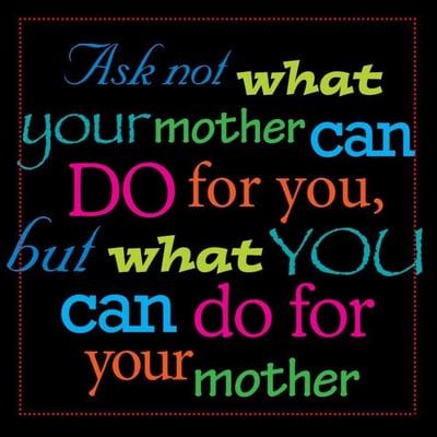 What have you done lately for the Moms in your life? Have the talk of a lifetime. independent/family owned and Operated.