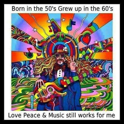 Born in the 50s.  Grew up in the 60s.   Love, Peace and Music still works for me.