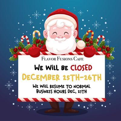 We will be Closed December 25th&26th and We will resume to normal business hours Dec,27th Sorry for the inconvenience.