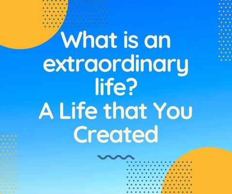 Let's work together to create that Extraordinary life that YOU want.