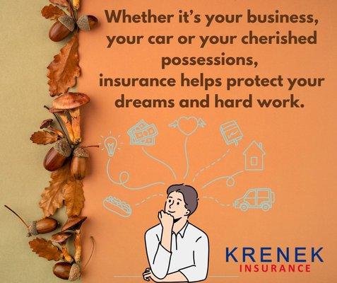 Whether it's your business, your car, or your cherished possessions, insurance helps protect your dreams and hard work