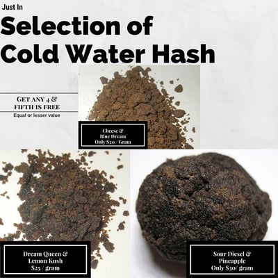 We have 3 different grades & 6 different strains of high grade cold water hash.