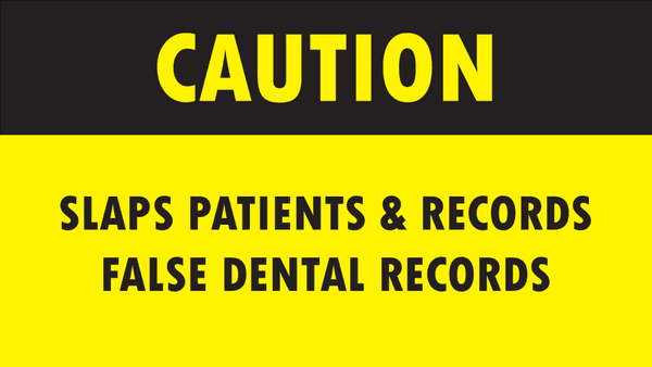 CAUTION: Slaps patients & records false dental records