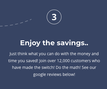 Just think what you can do with the money and time you saved! Join over 12,000 customers who have made the switch!