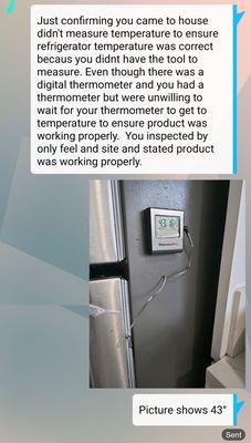 Picture showing internal temp 43° refrigerator was not hitting temperature. A  REFRIGERATOR TECHNICIAN did not have temp device.