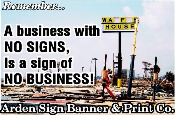 Remember...A business with no sign, is a sign of no business!