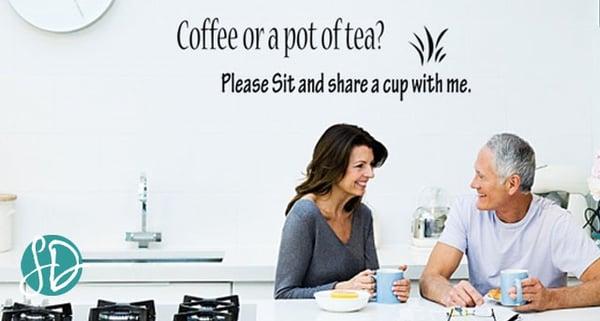 "Coffee or a pot of tea? Please Sit and share a cup with me."