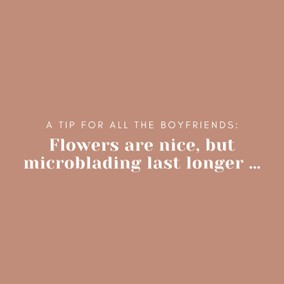 FLOWERS ARE NICE, BUT MICROBLADING LAST LONGER