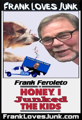 "Honey, I Junked the Kids!"
 
 Frank Loves Junk
 Fairfield, CT Junk Removal
 (203) 556-9913
 www.franklovesjunk.com